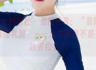MiStar魅妍社 – 美图分享:“易阳Silvia演绎的礼服”——这衣服是不是在暗示我去约会?