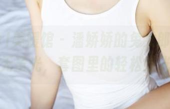 MyGirl美媛馆 – 潘娇娇的兔女郎冒险:无圣光,套图里的轻松时光